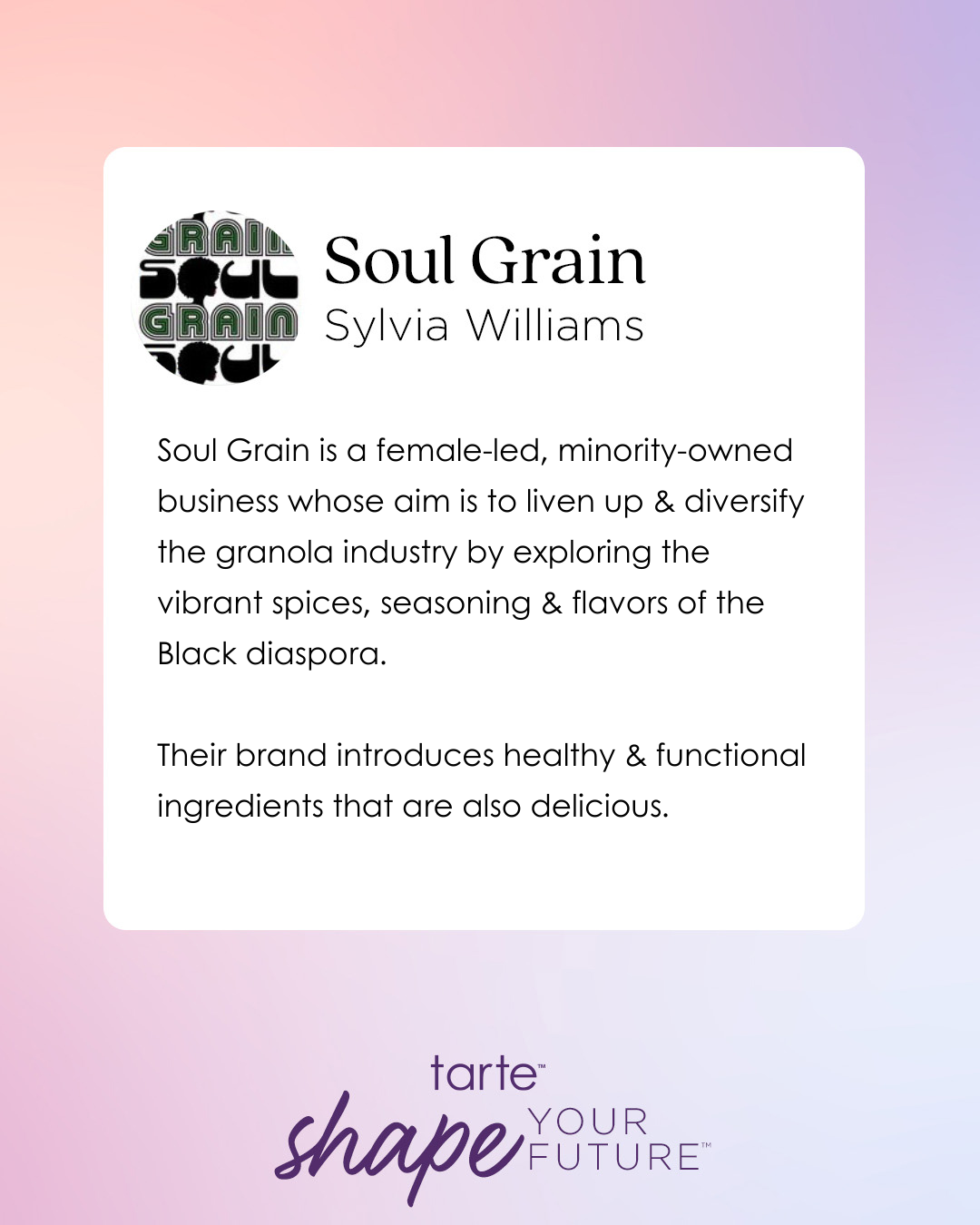 Soul Grain text description highlights Sylvia Williams' female-led, minority-owned business diversifying granola with Black diaspora spices. Tarte Cosmetics' logo and shape your future slogan are featured below.
