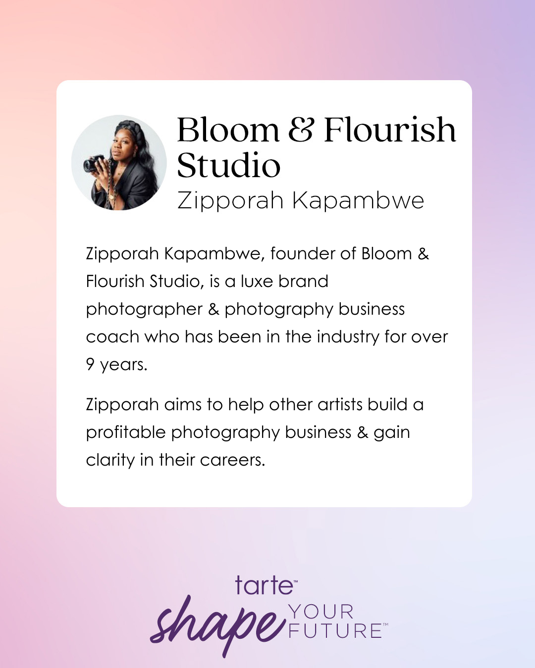 A profile image of a person holding a camera against a gradient background. Text: Bloom & Flourish Studio, Zipporah Kapambwe. Founder Zipporah Kapambwe, luxe brand photographer and coach, industry over 9 years. Helps artists build profitable businesses, gain career clarity. Tarte shape your future.