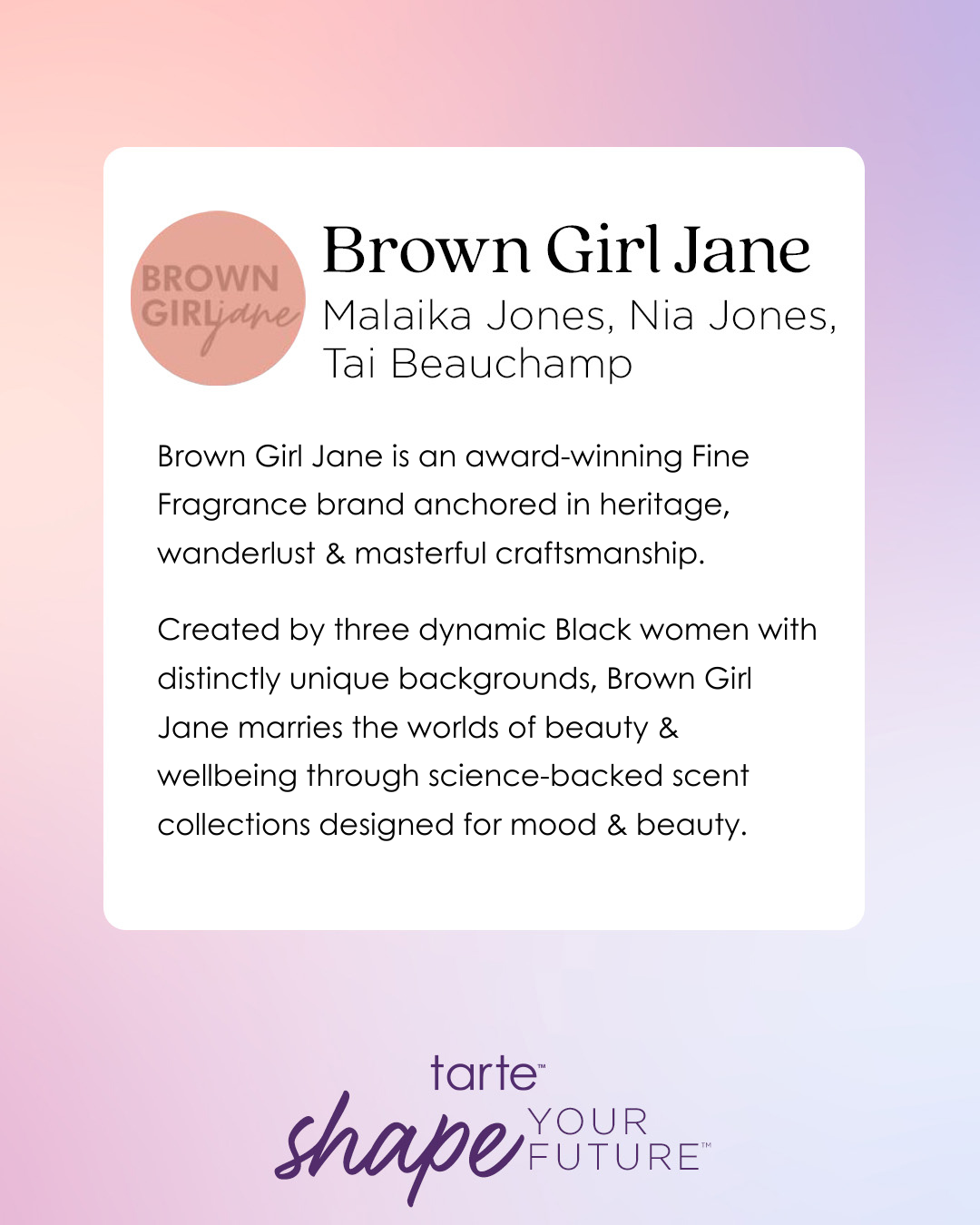 A white text card features Brown Girl Jane and names: Malaika Jones, Nia Jones, Tai Beauchamp. Describes it as a fragrance brand by three dynamic Black women. Below, tarte shape YOUR FUTURE.