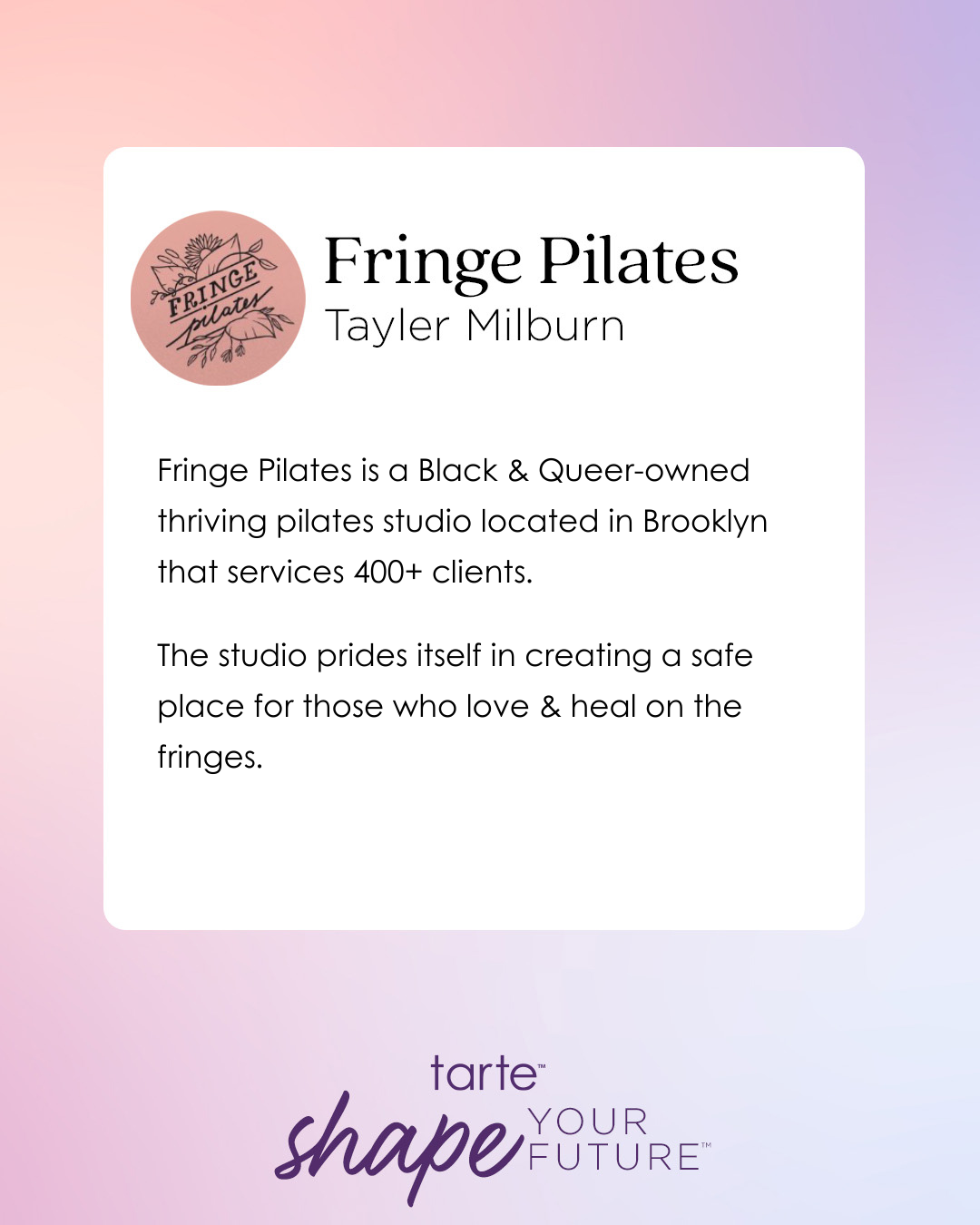 Fringe Pilates logo and text describe it as a Black and Queer-owned studio in Brooklyn with 400+ clients, emphasizing a safe space. Tarte Cosmetics taglines: shape your future.